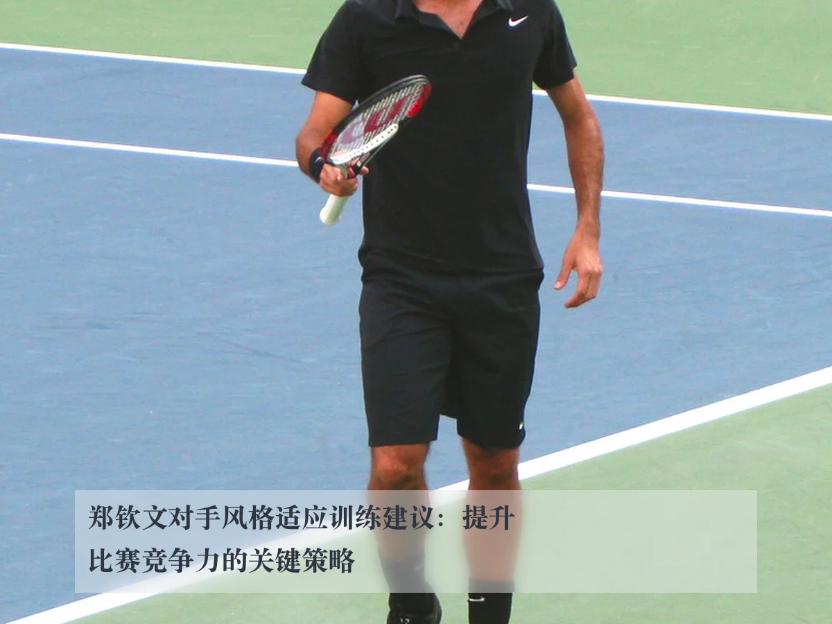 郑钦文对手风格适应训练建议：提升比赛竞争力的关键策略